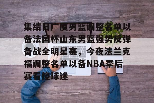 九游官网-集结日广厦男篮调整名单以备法国杯山东男篮强势反弹备战全明星赛，今夜法兰克福调整名单以备NBA季后赛看傻球迷的简单介绍